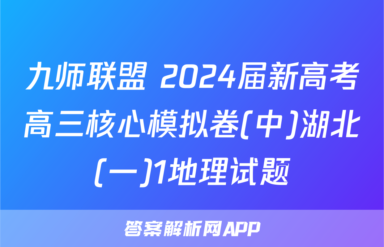 九师联盟 2024届新高考高三核心模拟卷(中)湖北(一)1地理试题