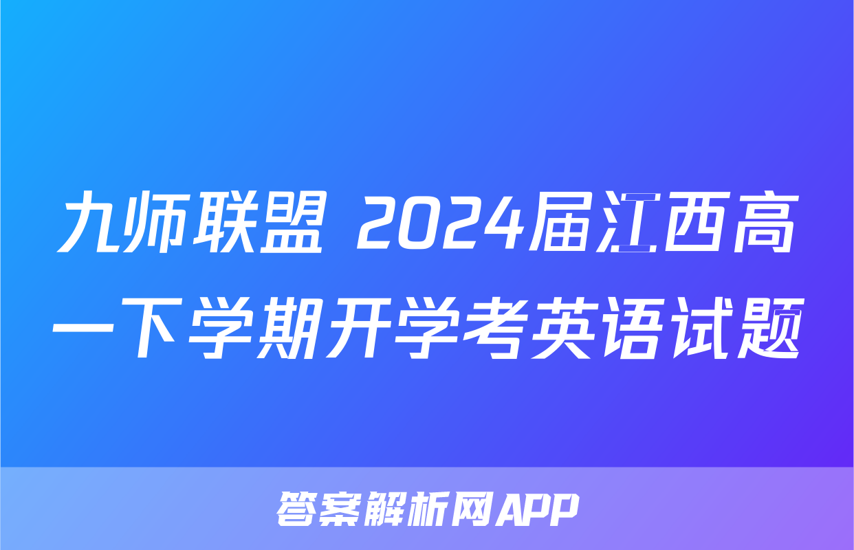 九师联盟 2024届江西高一下学期开学考英语试题