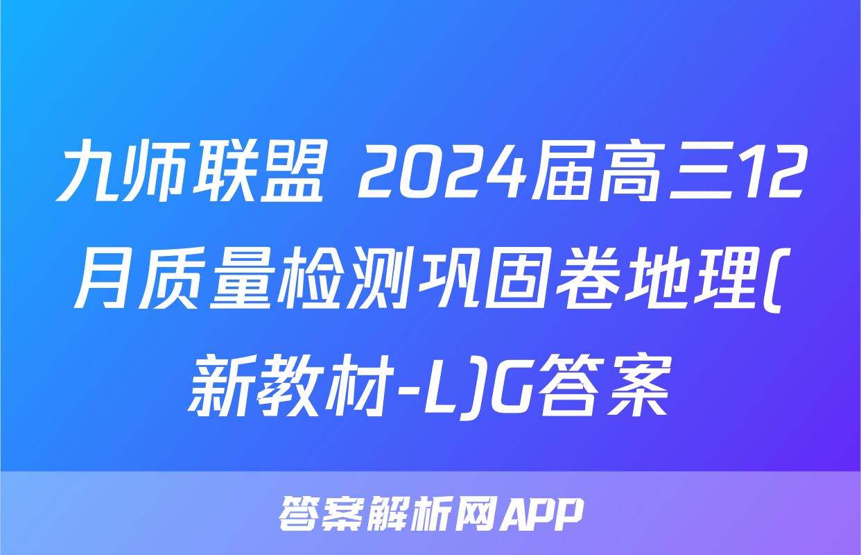 九师联盟 2024届高三12月质量检测巩固卷地理(新教材-L)G答案