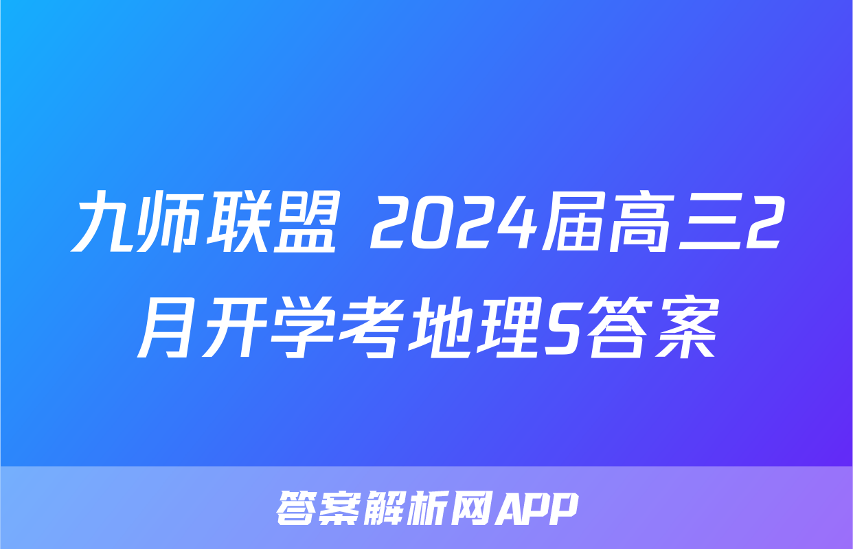 九师联盟 2024届高三2月开学考地理S答案