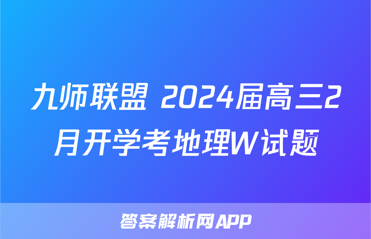 九师联盟 2024届高三2月开学考地理W试题