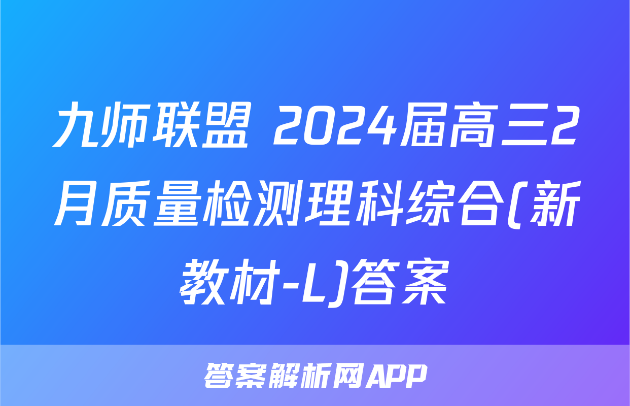 九师联盟 2024届高三2月质量检测理科综合(新教材-L)答案