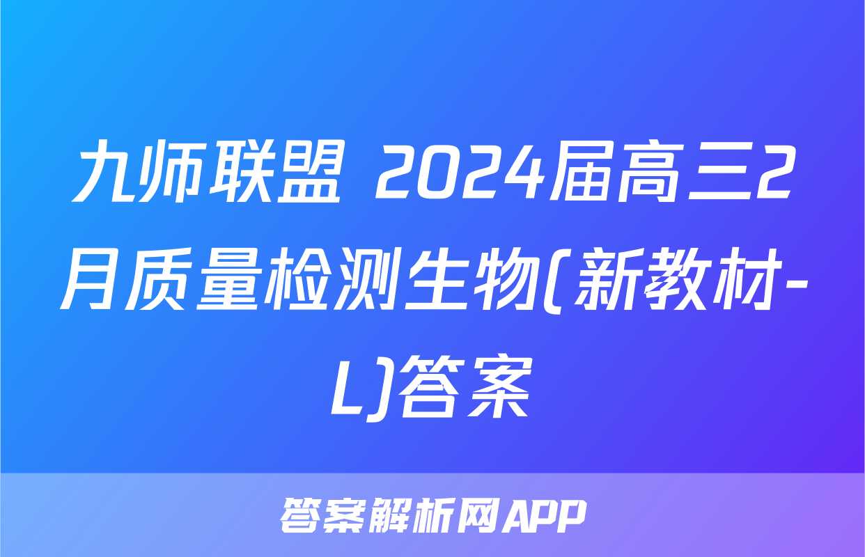 九师联盟 2024届高三2月质量检测生物(新教材-L)答案
