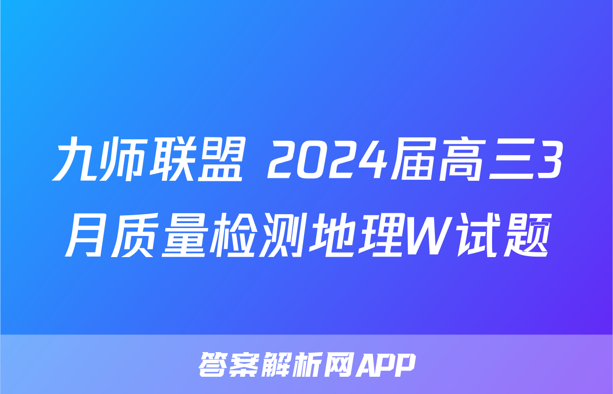 九师联盟 2024届高三3月质量检测地理W试题