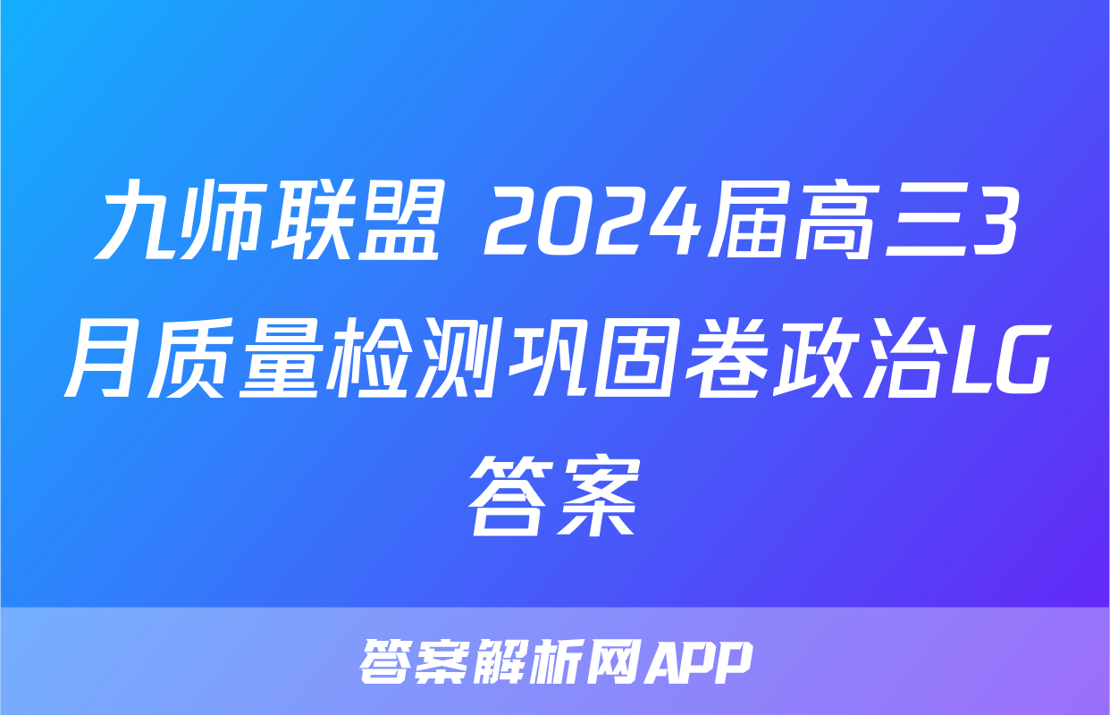 九师联盟 2024届高三3月质量检测巩固卷政治LG答案