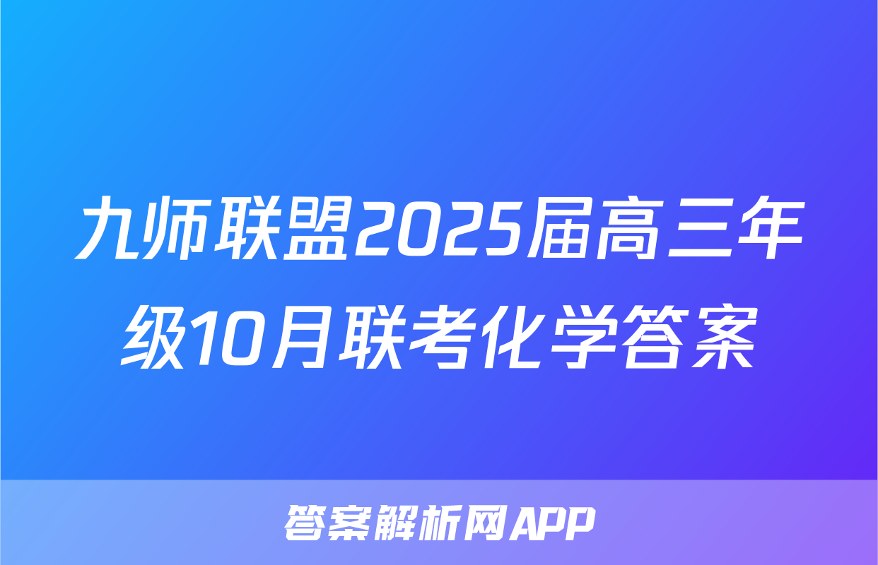 九师联盟2025届高三年级10月联考化学答案