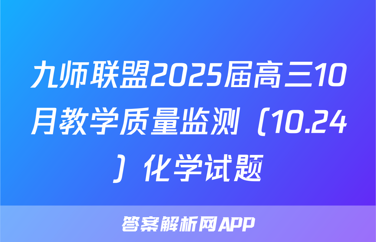九师联盟2025届高三10月教学质量监测（10.24）化学试题