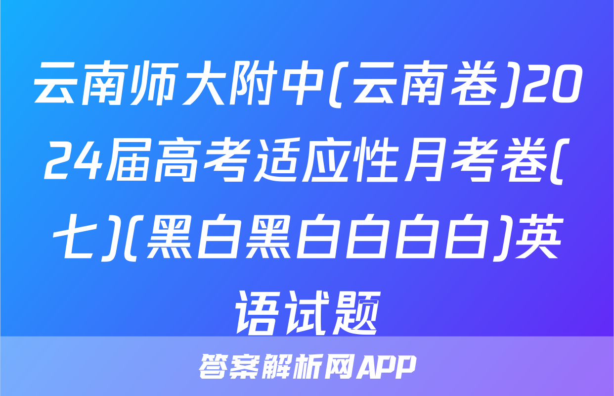 云南师大附中(云南卷)2024届高考适应性月考卷(七)(黑白黑白白白白)英语试题