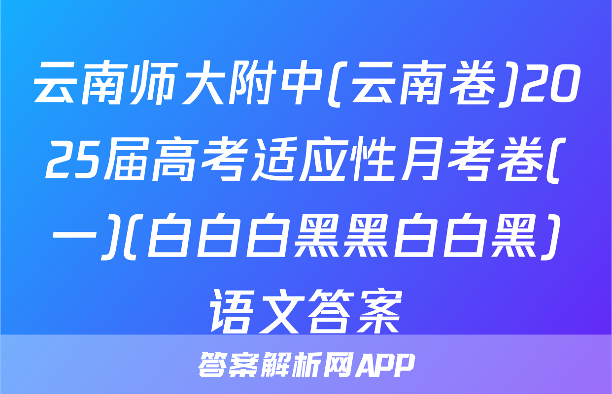 云南师大附中(云南卷)2025届高考适应性月考卷(一)(白白白黑黑白白黑)语文答案