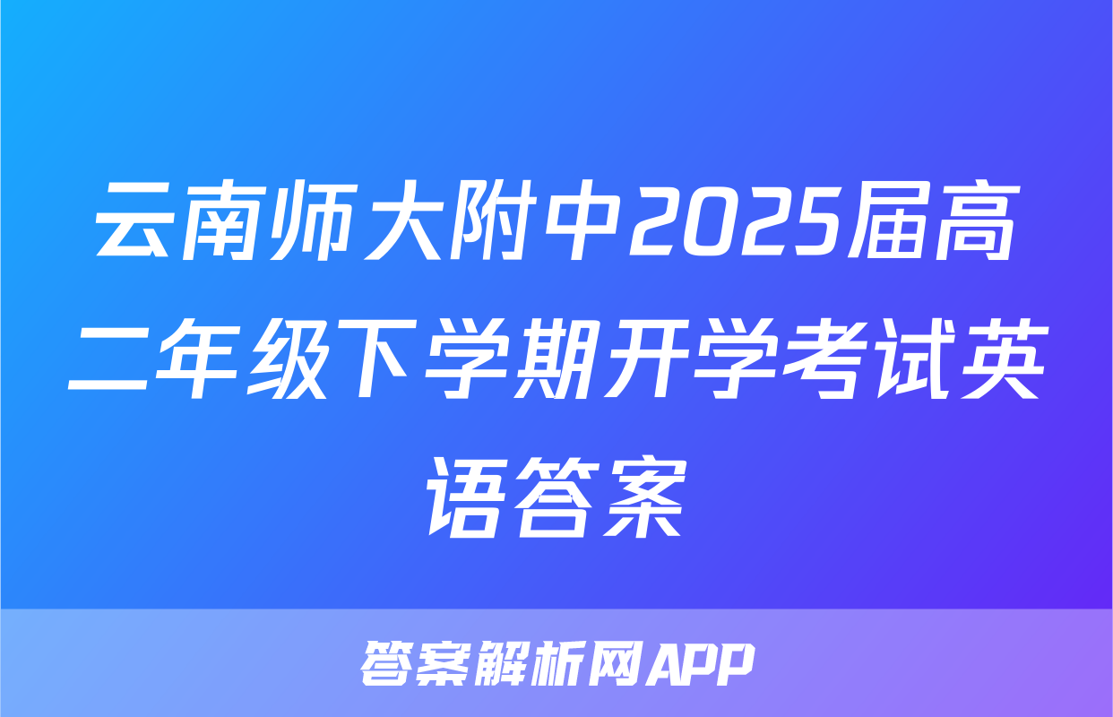 云南师大附中2025届高二年级下学期开学考试英语答案