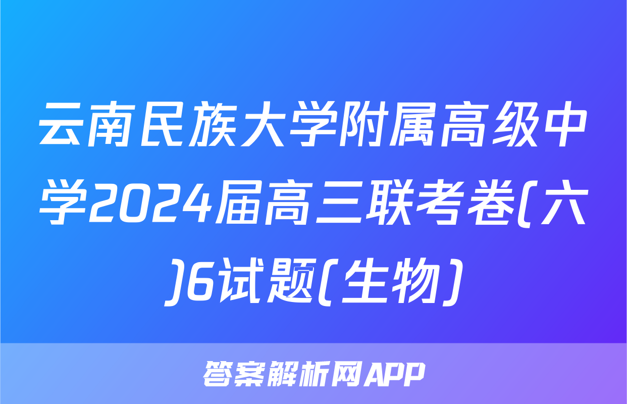 云南民族大学附属高级中学2024届高三联考卷(六)6试题(生物)