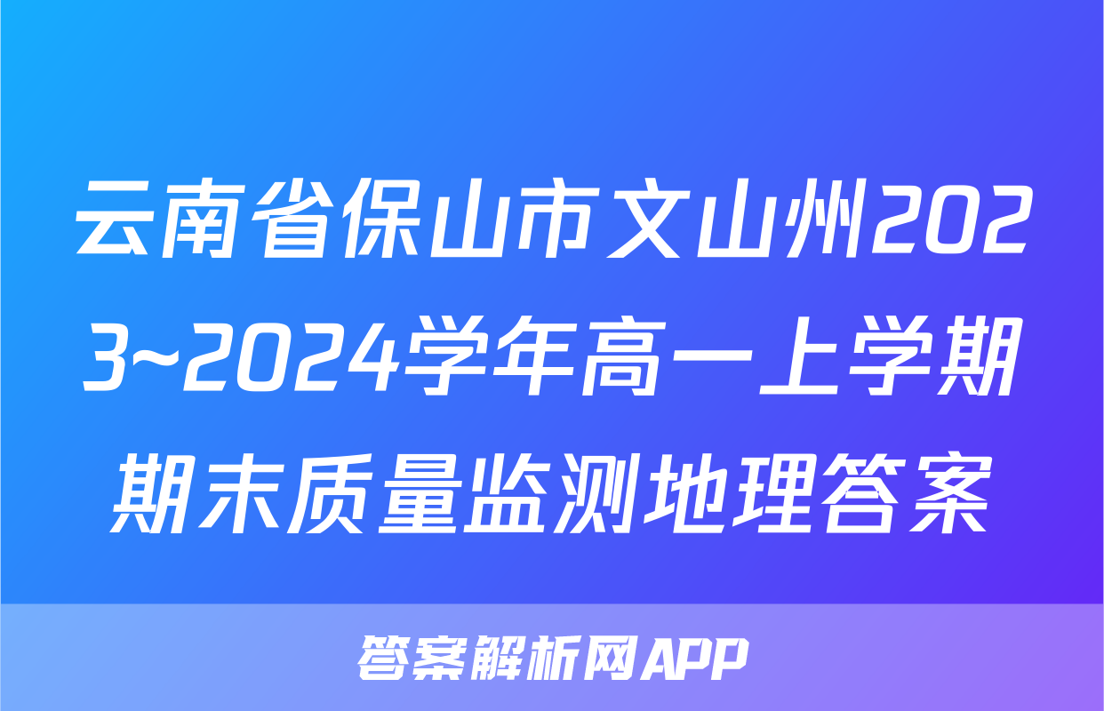 云南省保山市文山州2023~2024学年高一上学期期末质量监测地理答案