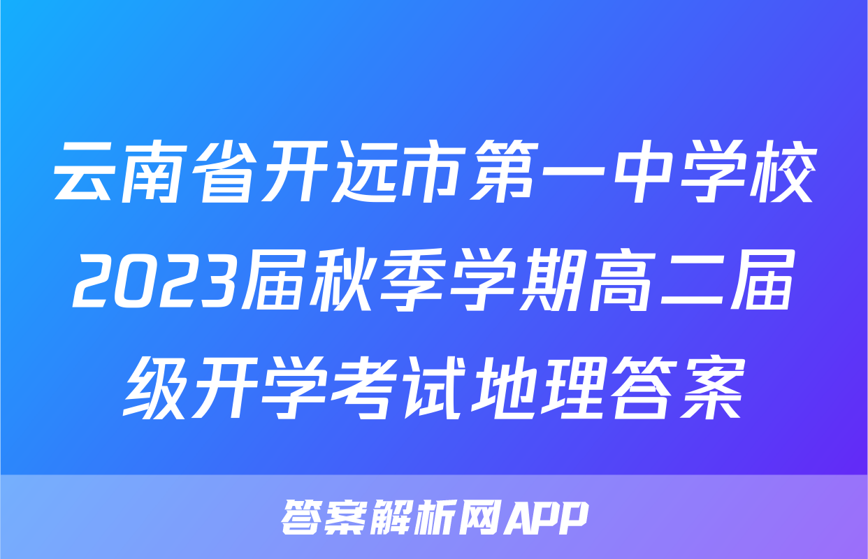 云南省开远市第一中学校2023届秋季学期高二届级开学考试地理答案