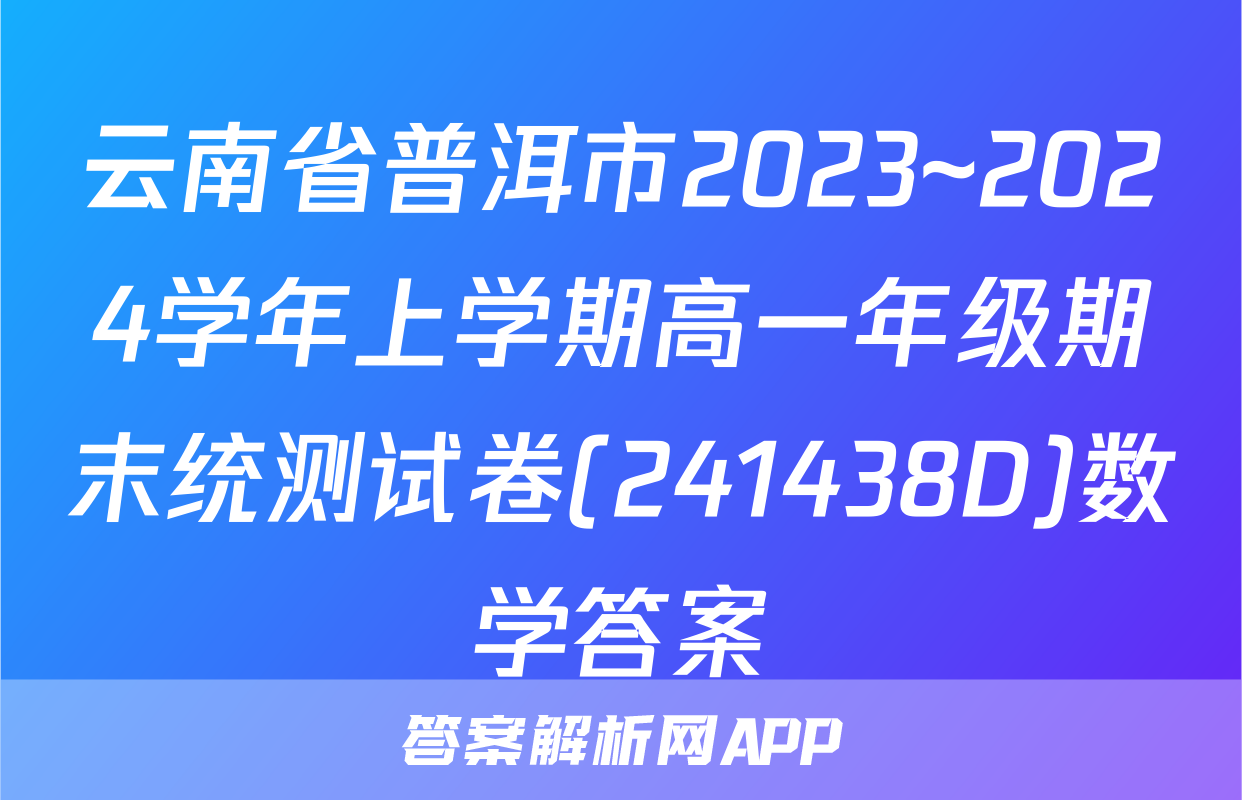 云南省普洱市2023~2024学年上学期高一年级期末统测试卷(241438D)数学答案