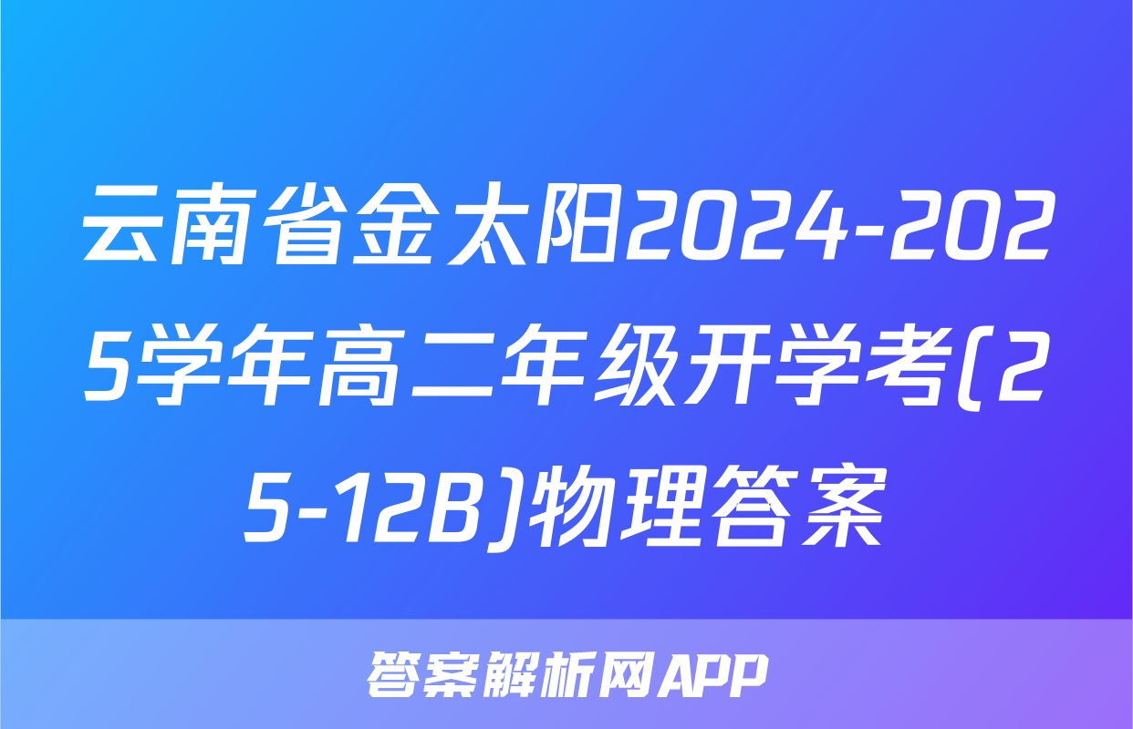 云南省金太阳2024-2025学年高二年级开学考(25-12B)物理答案