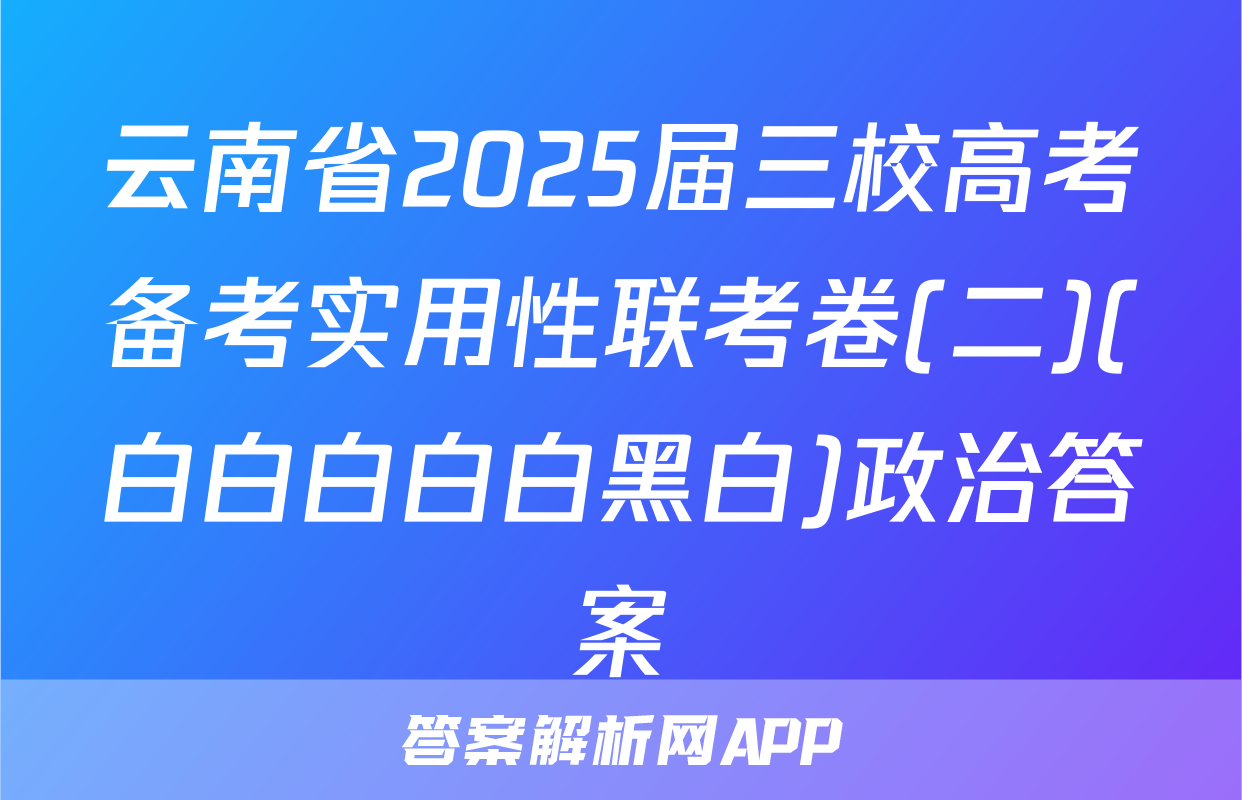 云南省2025届三校高考备考实用性联考卷(二)(白白白白白黑白)政治答案