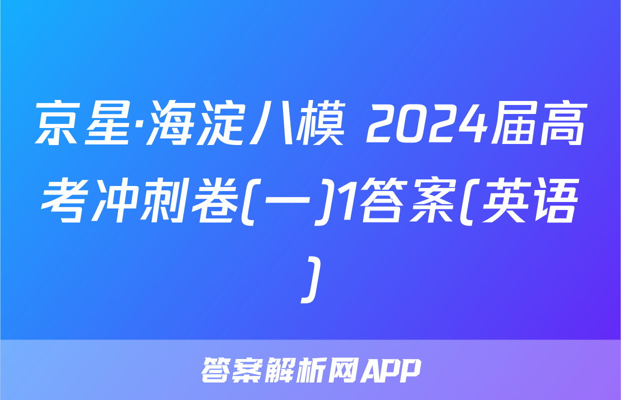 京星·海淀八模 2024届高考冲刺卷(一)1答案(英语)