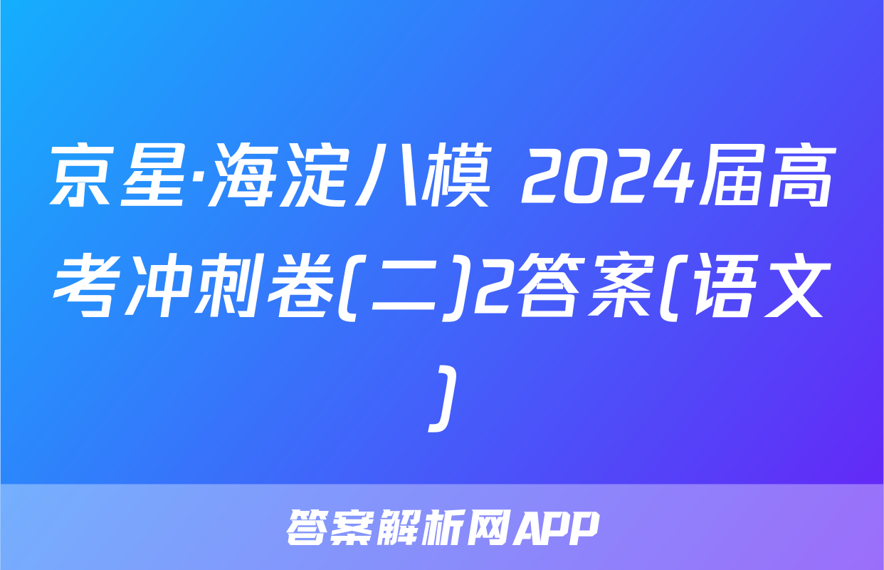 京星·海淀八模 2024届高考冲刺卷(二)2答案(语文)