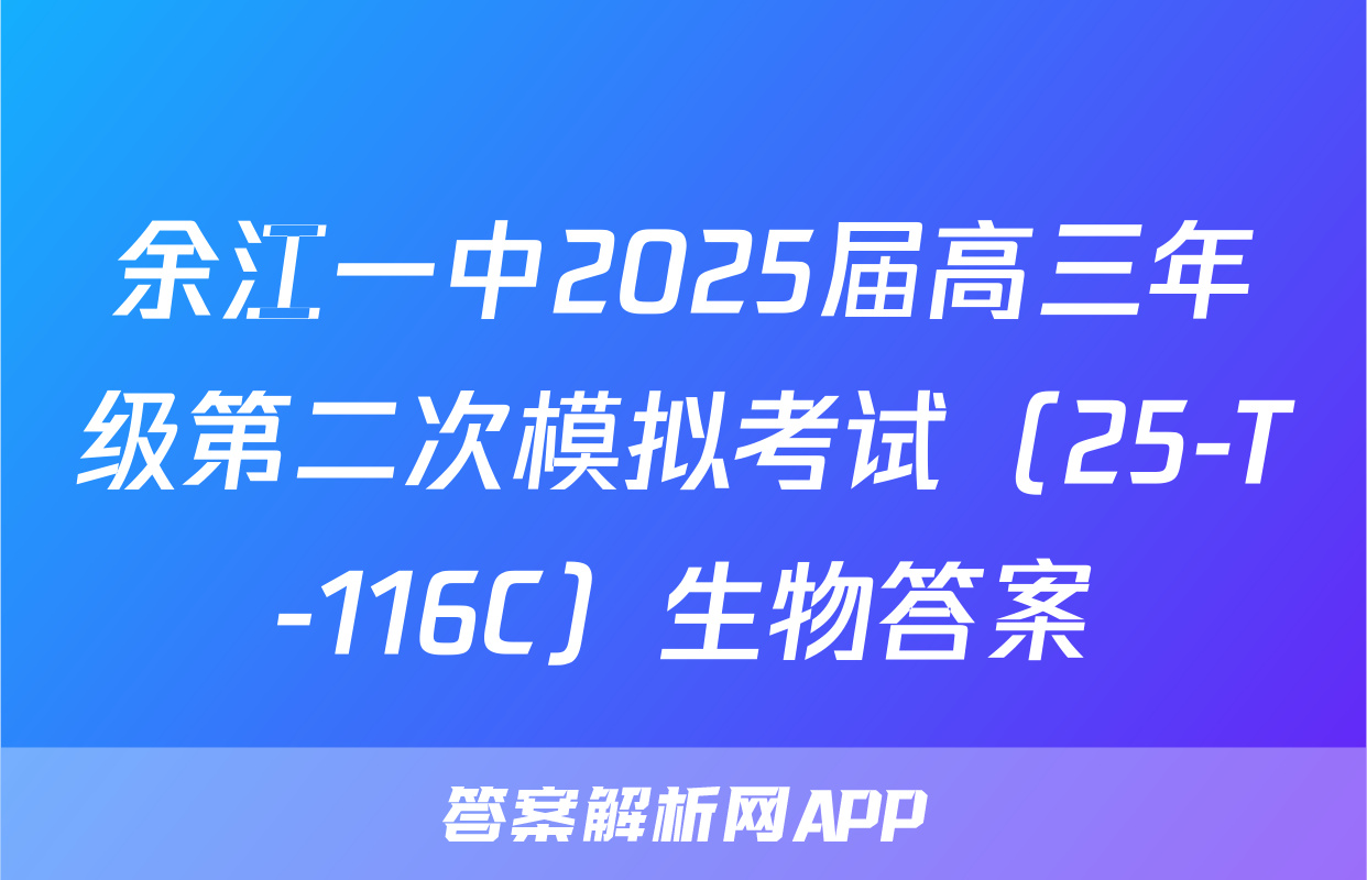 余江一中2025届高三年级第二次模拟考试（25-T-116C）生物答案