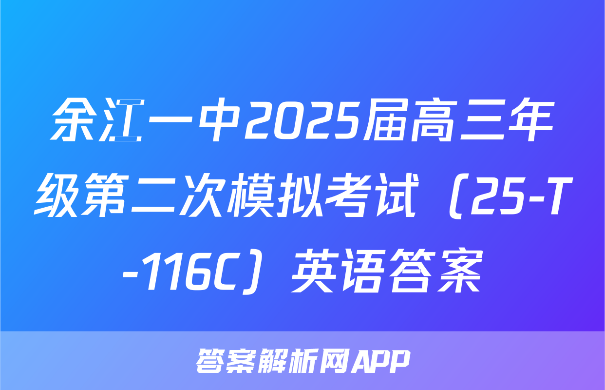 余江一中2025届高三年级第二次模拟考试（25-T-116C）英语答案