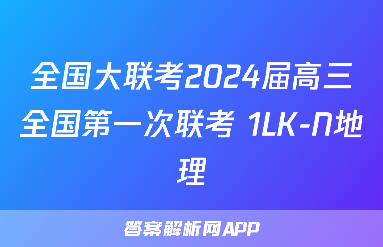 全国大联考2024届高三全国第一次联考 1LK-N地理