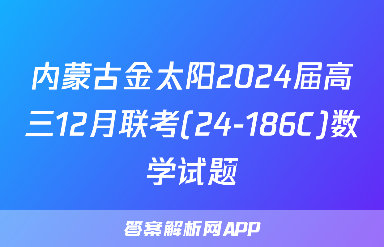 内蒙古金太阳2024届高三12月联考(24-186C)数学试题