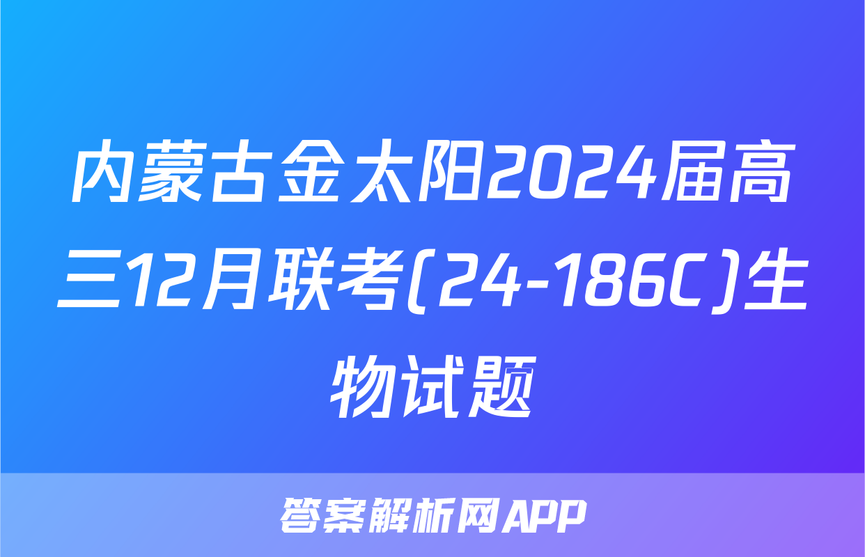 内蒙古金太阳2024届高三12月联考(24-186C)生物试题