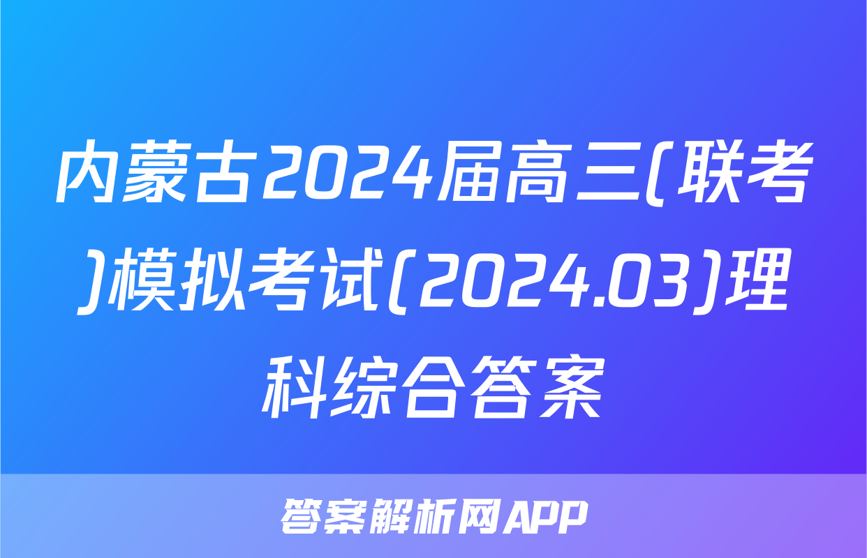 内蒙古2024届高三(联考)模拟考试(2024.03)理科综合答案