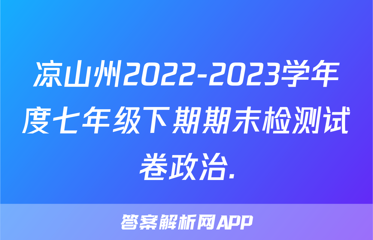 凉山州2022-2023学年度七年级下期期末检测试卷政治.