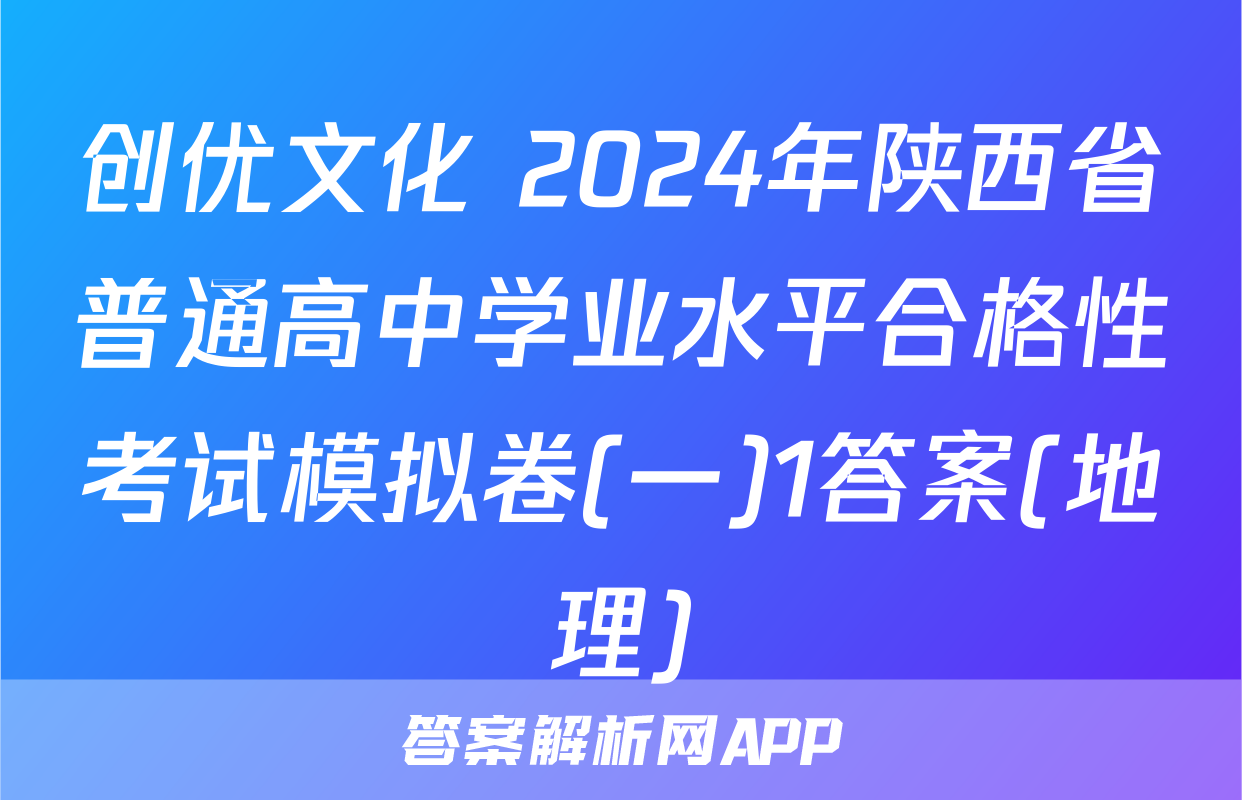 创优文化 2024年陕西省普通高中学业水平合格性考试模拟卷(一)1答案(地理)