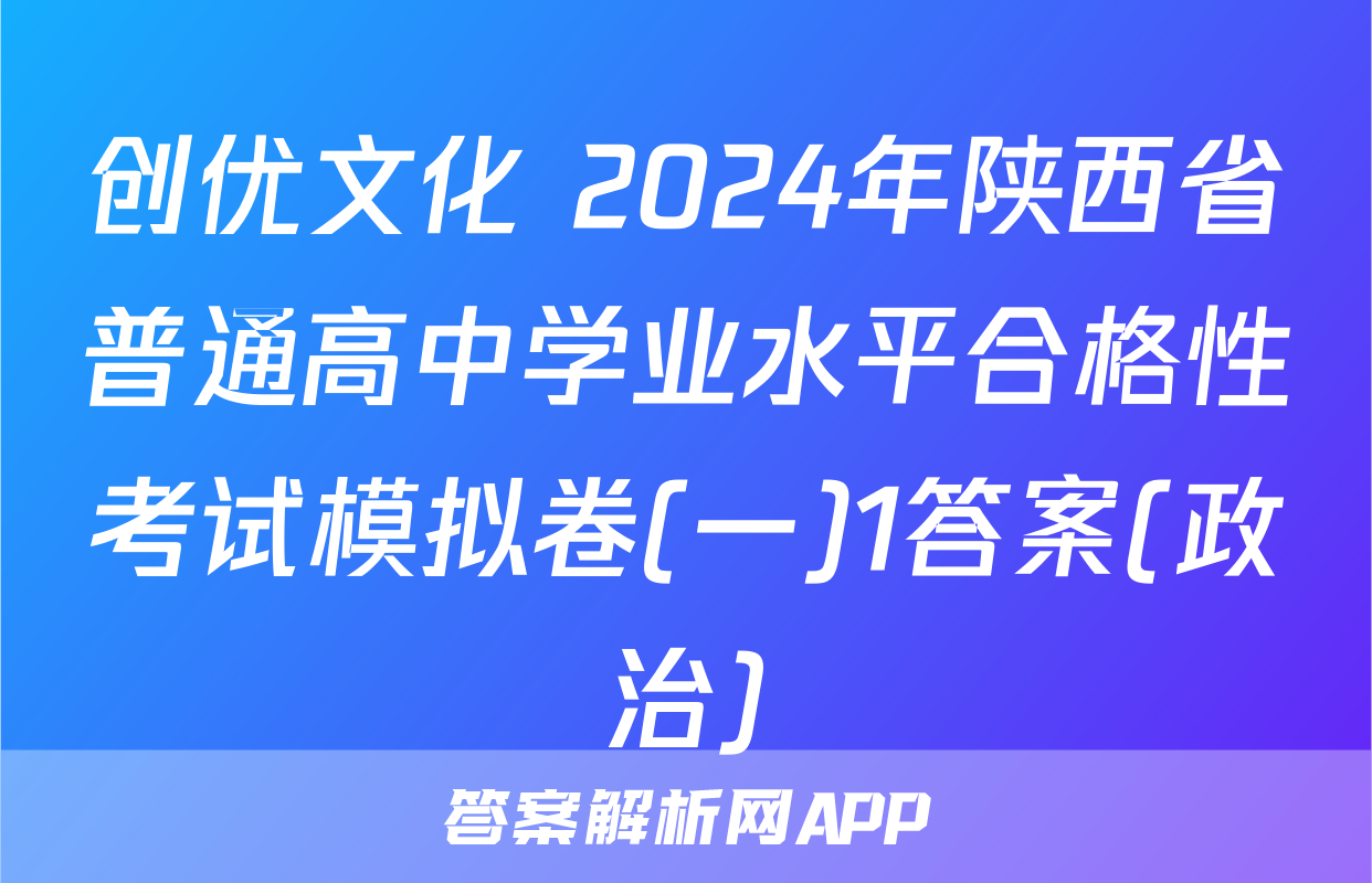 创优文化 2024年陕西省普通高中学业水平合格性考试模拟卷(一)1答案(政治)