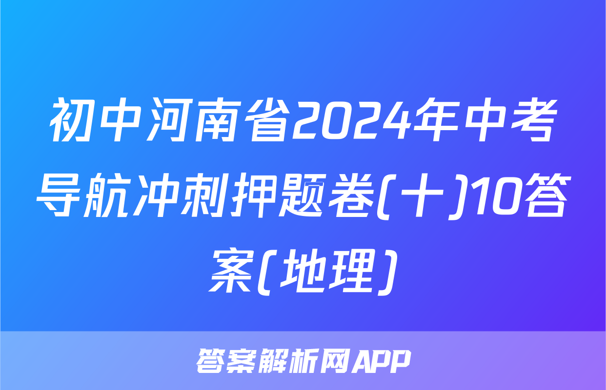 初中河南省2024年中考导航冲刺押题卷(十)10答案(地理)
