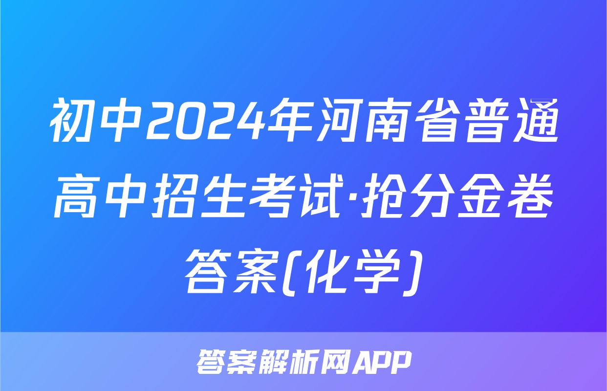 初中2024年河南省普通高中招生考试·抢分金卷答案(化学)