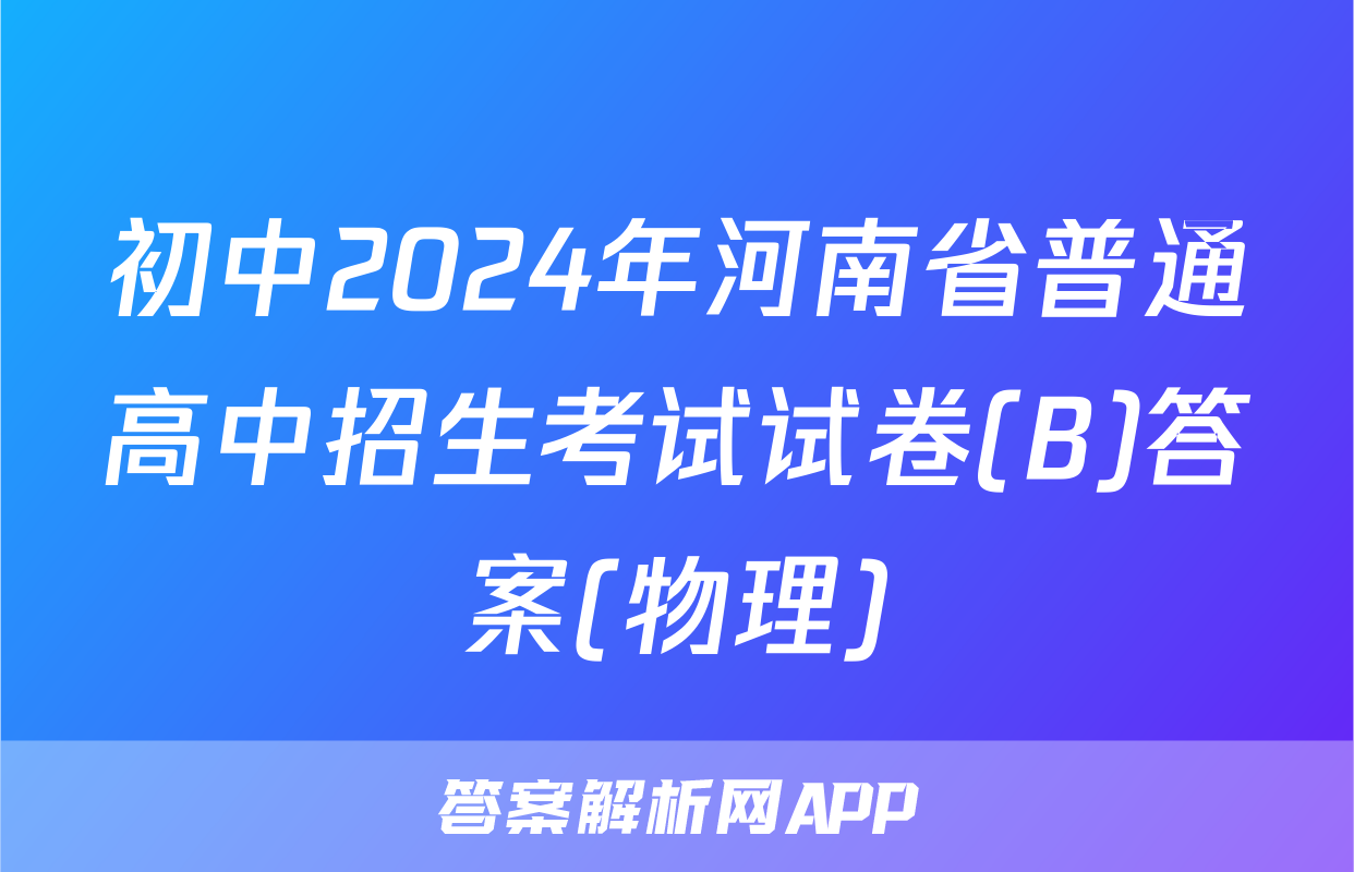 初中2024年河南省普通高中招生考试试卷(B)答案(物理)