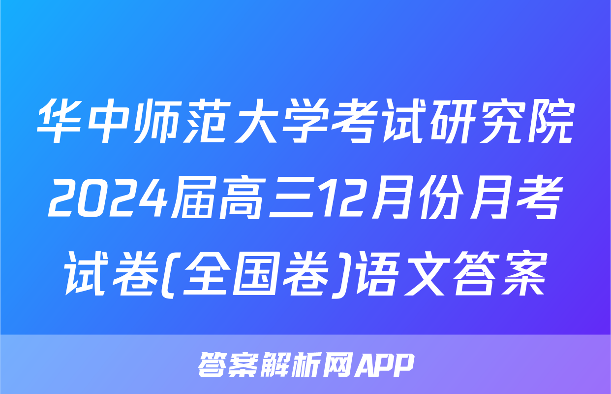 华中师范大学考试研究院2024届高三12月份月考试卷(全国卷)语文答案