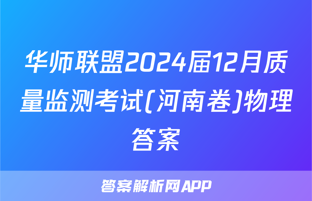 华师联盟2024届12月质量监测考试(河南卷)物理答案