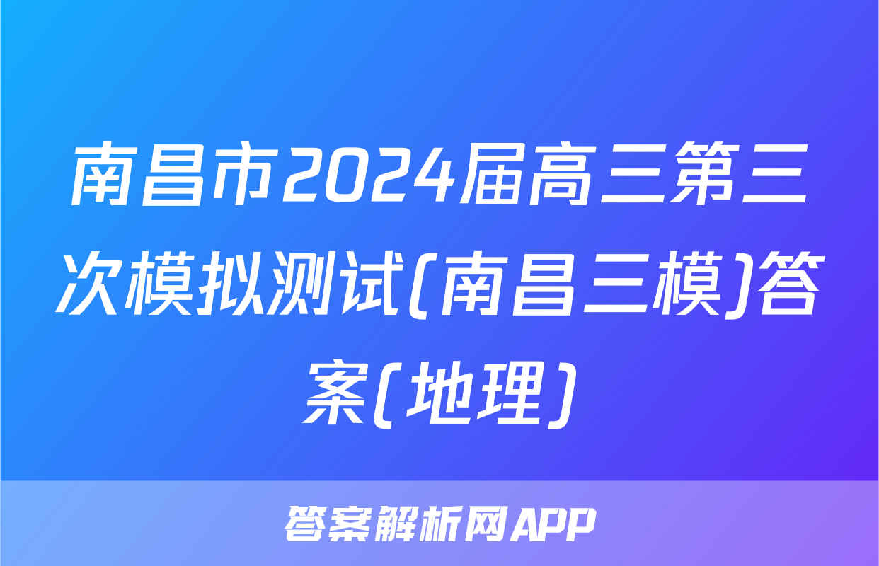 南昌市2024届高三第三次模拟测试(南昌三模)答案(地理)