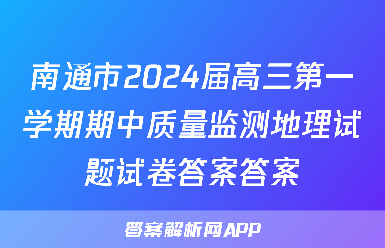 南通市2024届高三第一学期期中质量监测地理试题试卷答案答案