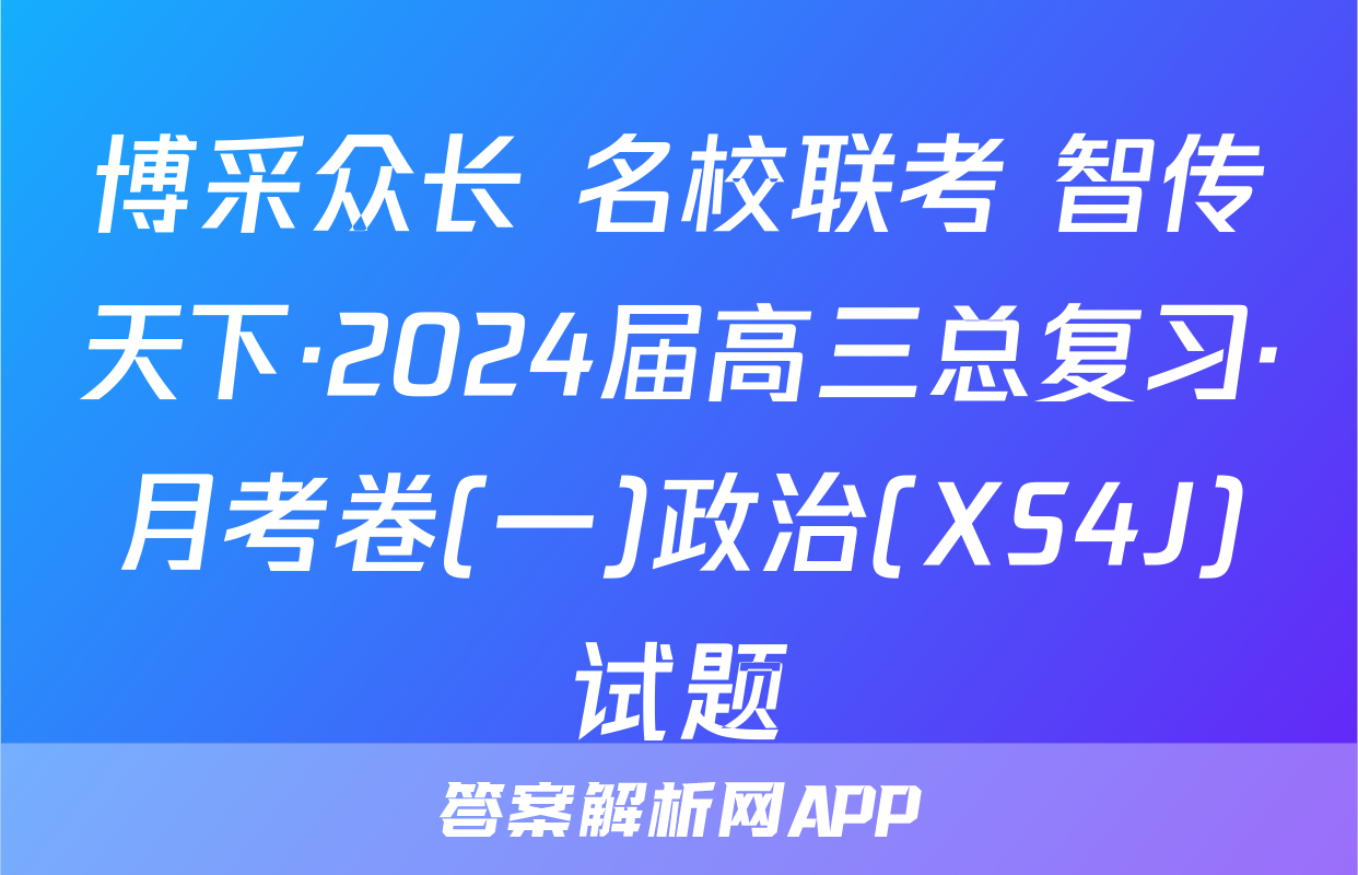 博采众长 名校联考 智传天下·2024届高三总复习·月考卷(一)政治(XS4J)试题