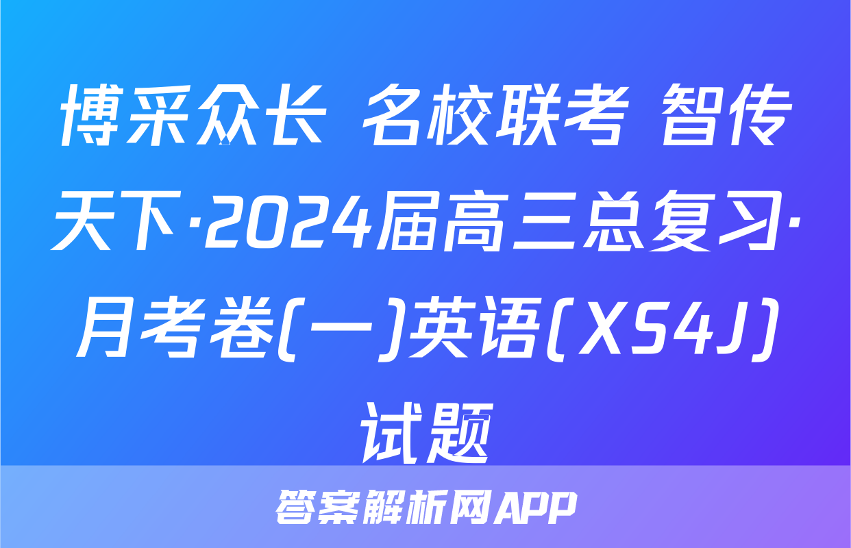 博采众长 名校联考 智传天下·2024届高三总复习·月考卷(一)英语(XS4J)试题