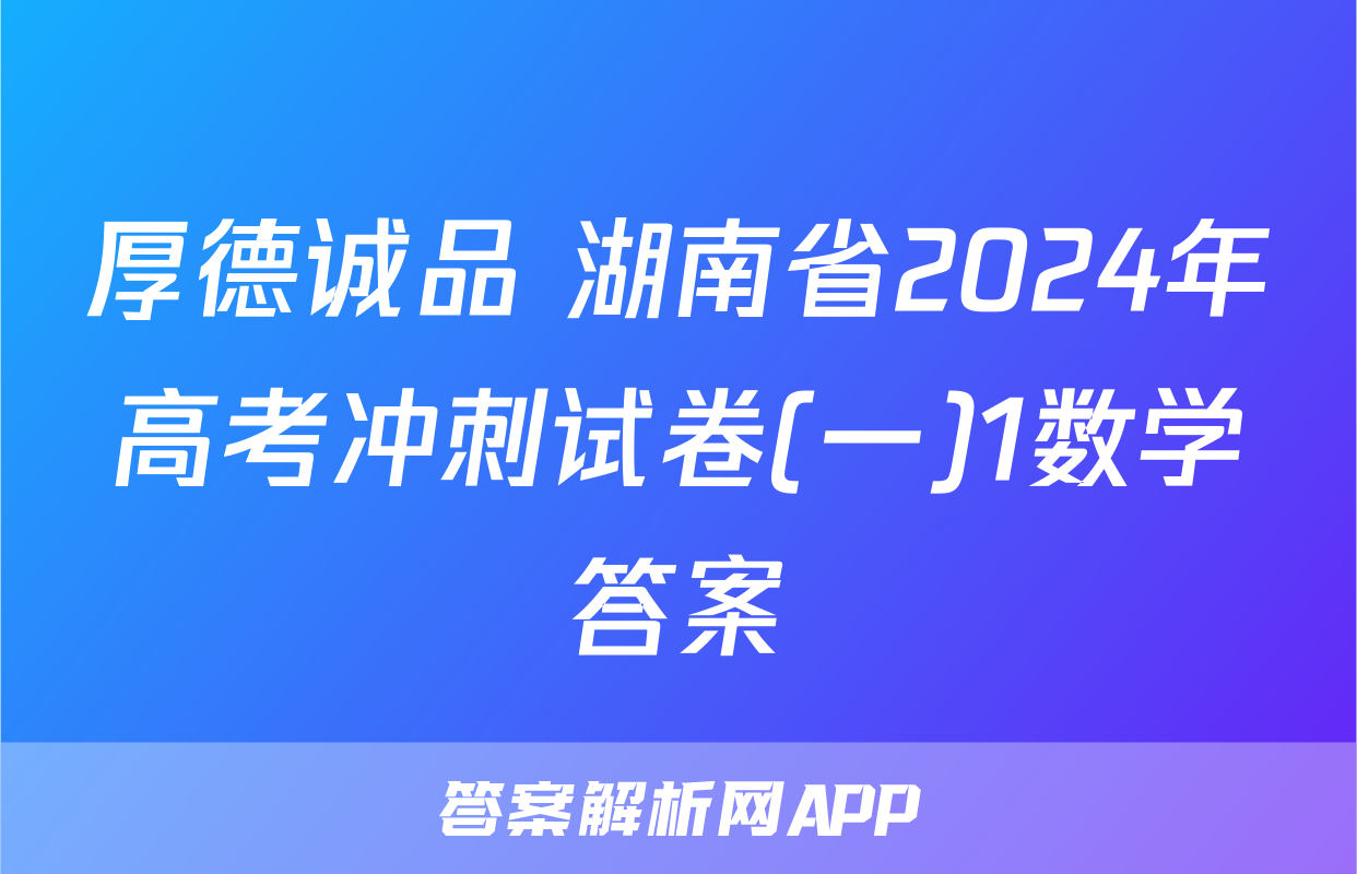 厚德诚品 湖南省2024年高考冲刺试卷(一)1数学答案