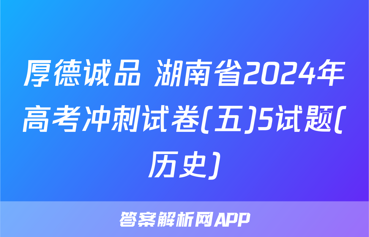 厚德诚品 湖南省2024年高考冲刺试卷(五)5试题(历史)