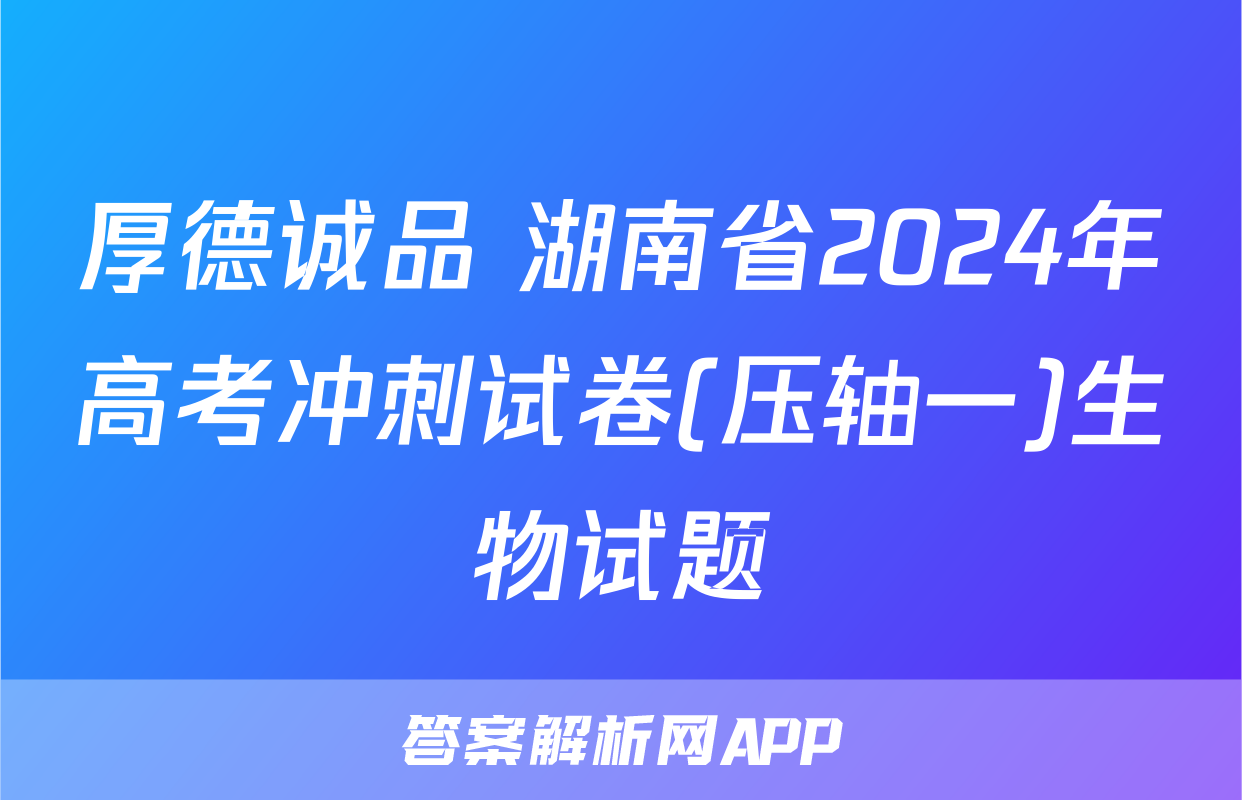 厚德诚品 湖南省2024年高考冲刺试卷(压轴一)生物试题
