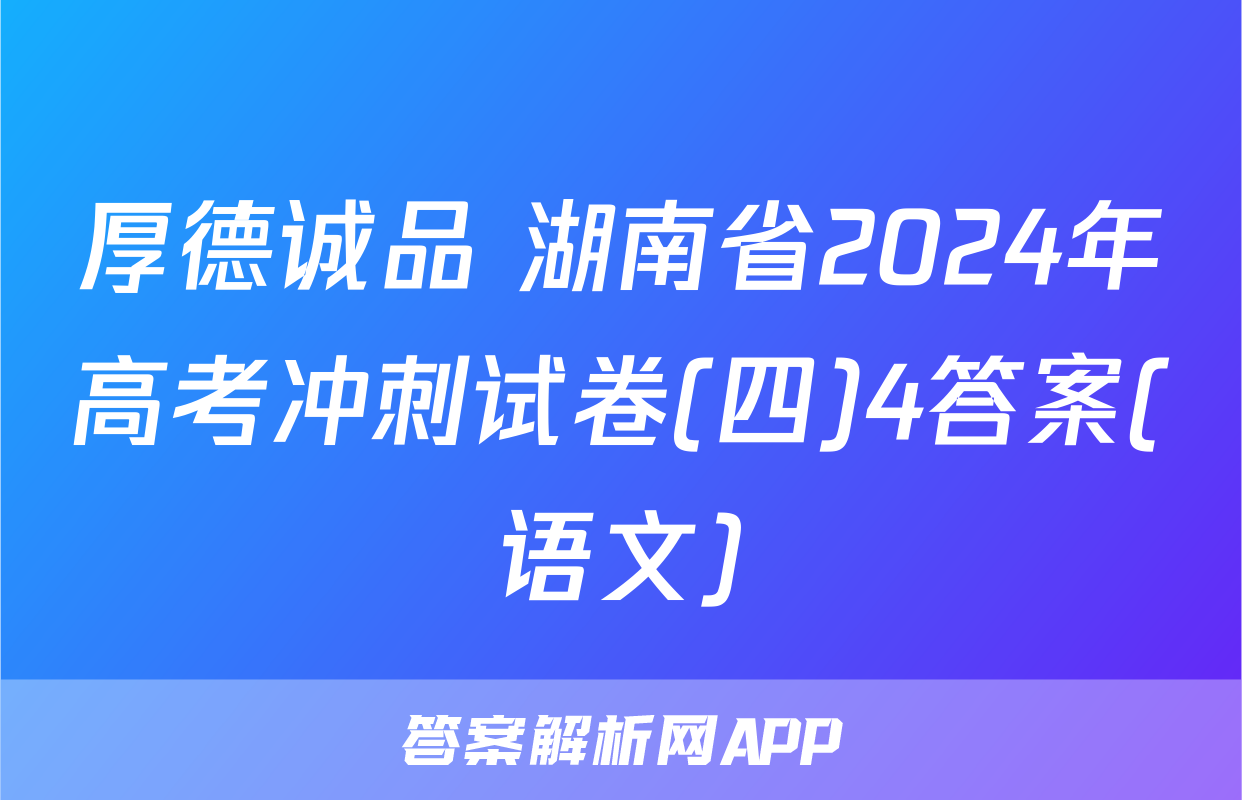 厚德诚品 湖南省2024年高考冲刺试卷(四)4答案(语文)