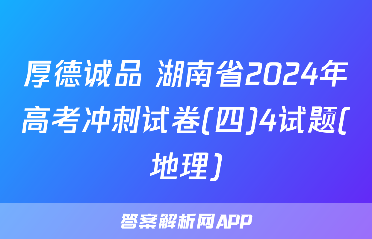 厚德诚品 湖南省2024年高考冲刺试卷(四)4试题(地理)