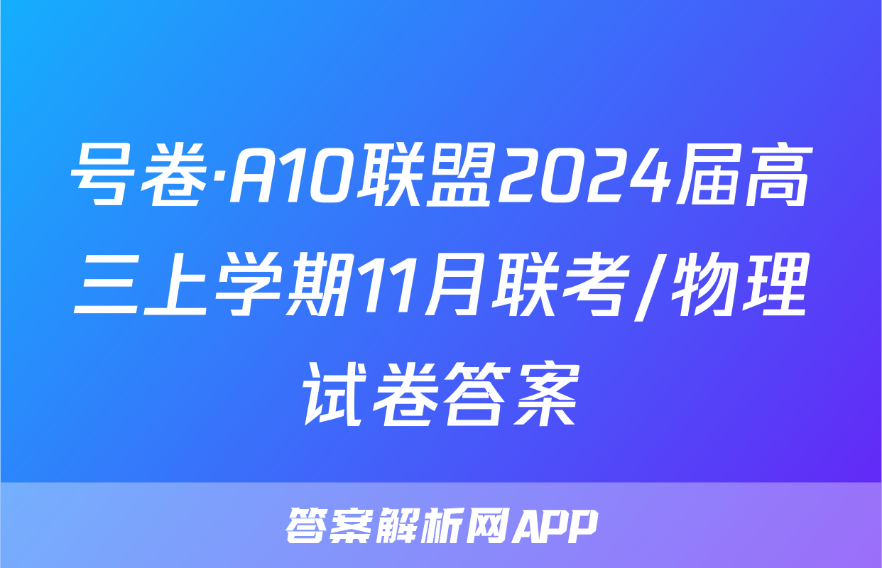 号卷·A10联盟2024届高三上学期11月联考/物理试卷答案