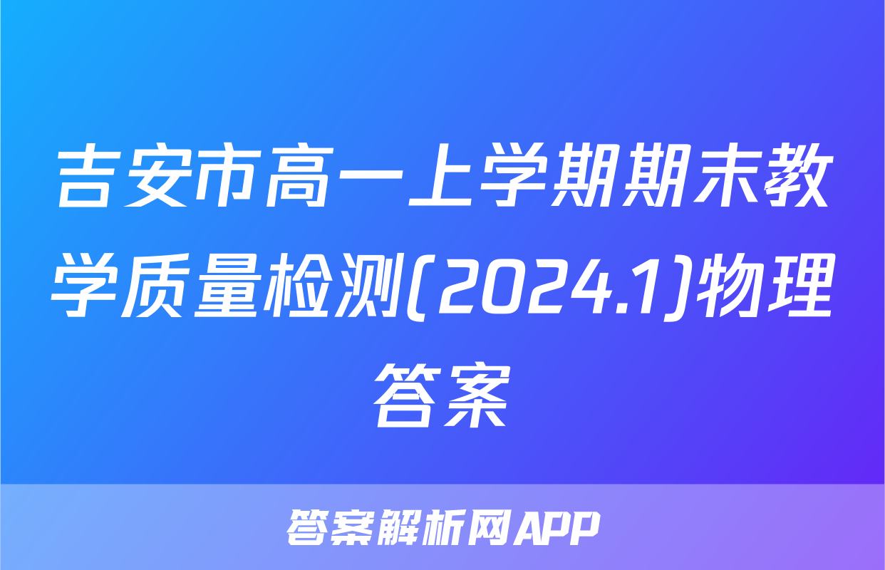 吉安市高一上学期期末教学质量检测(2024.1)物理答案