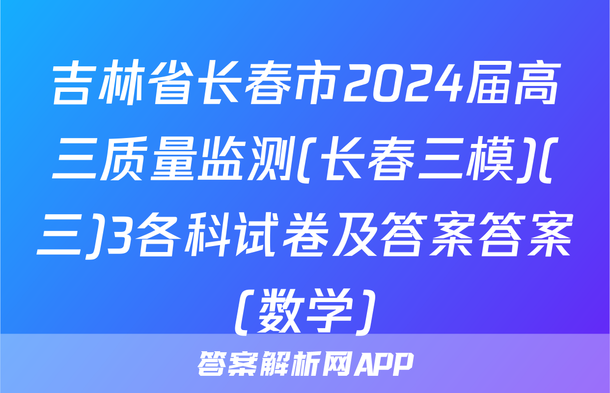 吉林省长春市2024届高三质量监测(长春三模)(三)3各科试卷及答案答案(数学)