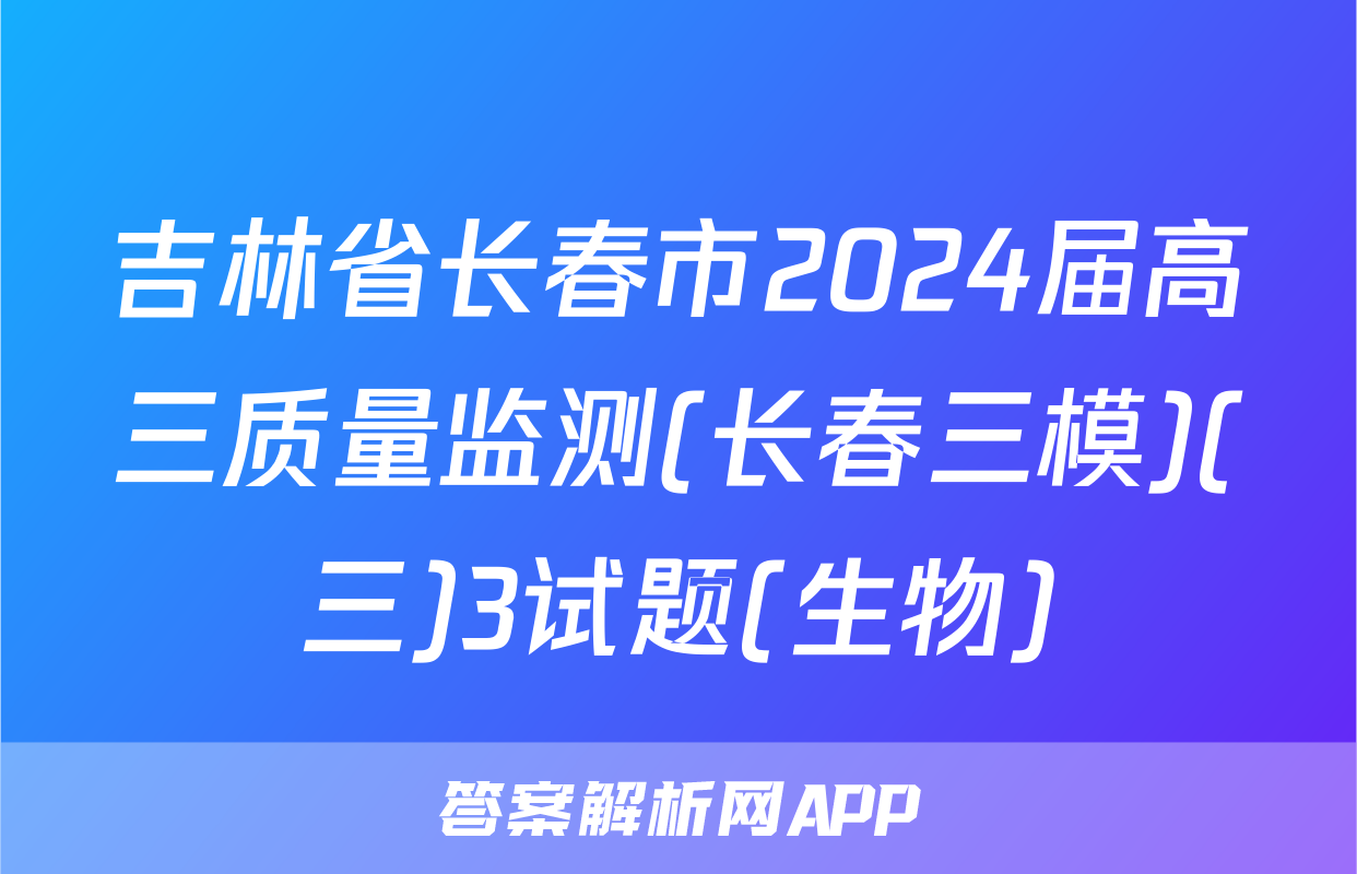 吉林省长春市2024届高三质量监测(长春三模)(三)3试题(生物)