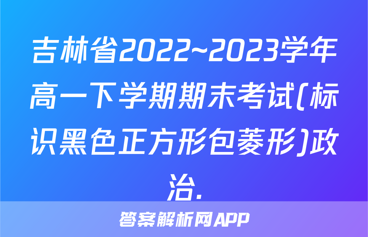 吉林省2022~2023学年高一下学期期末考试(标识黑色正方形包菱形)政治.